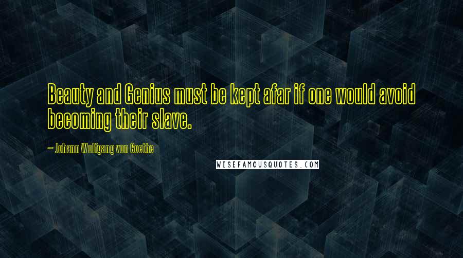 Johann Wolfgang Von Goethe Quotes: Beauty and Genius must be kept afar if one would avoid becoming their slave.