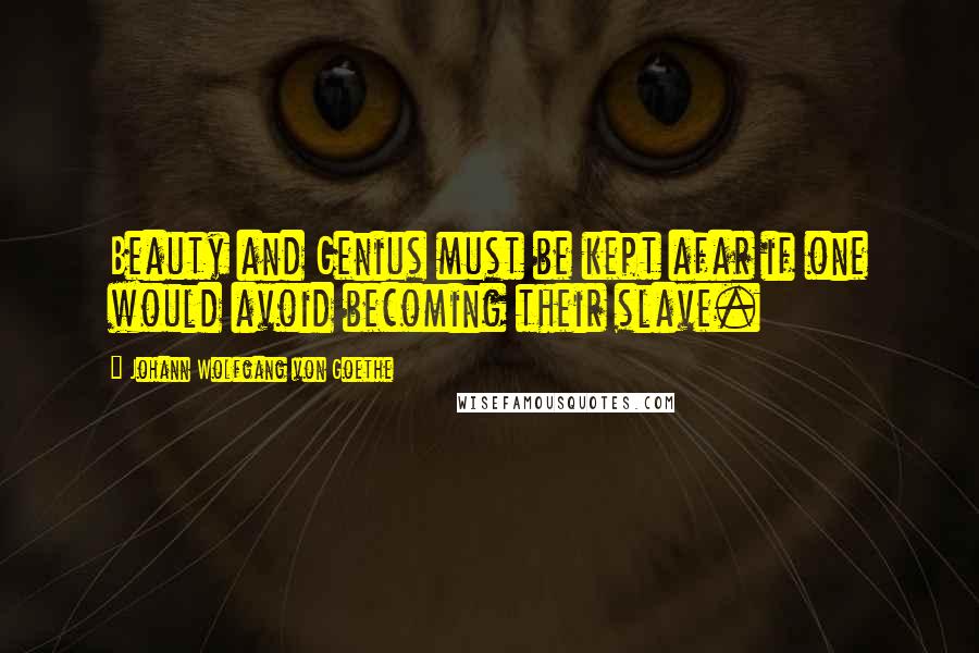 Johann Wolfgang Von Goethe Quotes: Beauty and Genius must be kept afar if one would avoid becoming their slave.