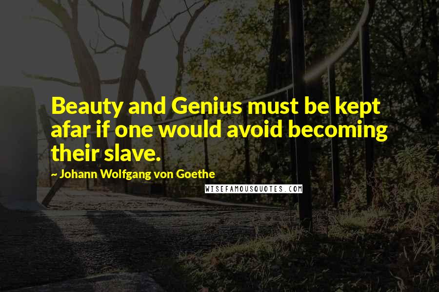Johann Wolfgang Von Goethe Quotes: Beauty and Genius must be kept afar if one would avoid becoming their slave.