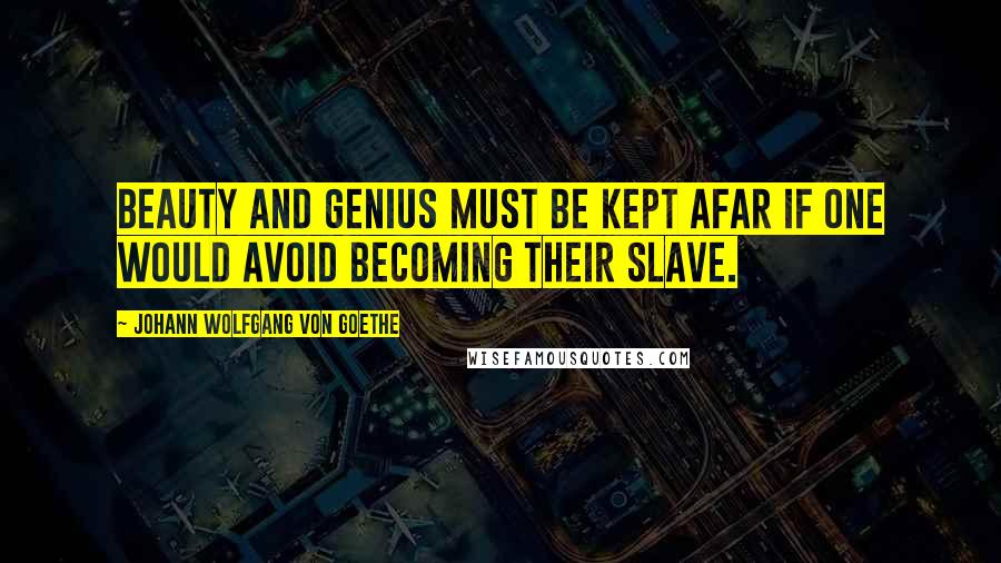 Johann Wolfgang Von Goethe Quotes: Beauty and Genius must be kept afar if one would avoid becoming their slave.