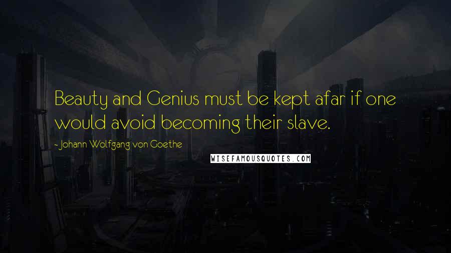 Johann Wolfgang Von Goethe Quotes: Beauty and Genius must be kept afar if one would avoid becoming their slave.