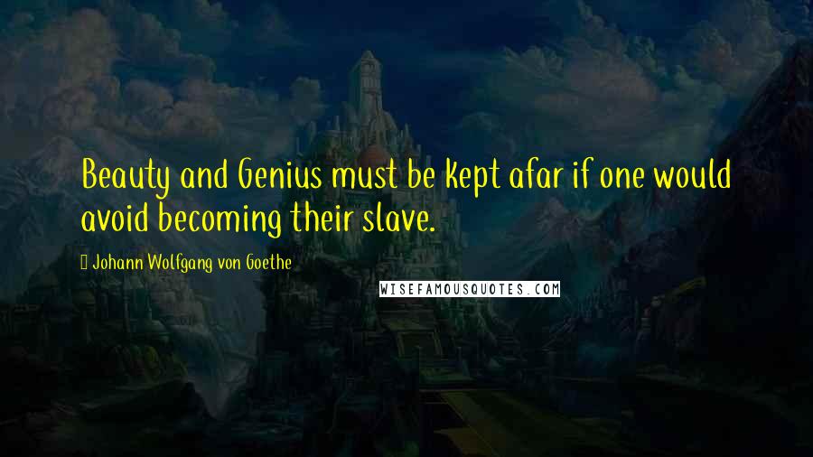Johann Wolfgang Von Goethe Quotes: Beauty and Genius must be kept afar if one would avoid becoming their slave.