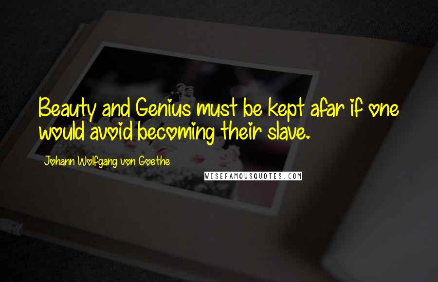 Johann Wolfgang Von Goethe Quotes: Beauty and Genius must be kept afar if one would avoid becoming their slave.
