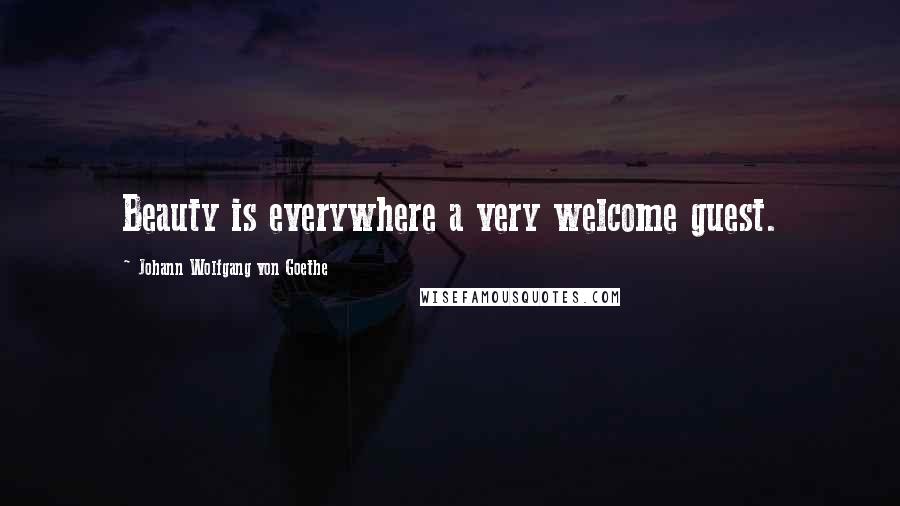 Johann Wolfgang Von Goethe Quotes: Beauty is everywhere a very welcome guest.