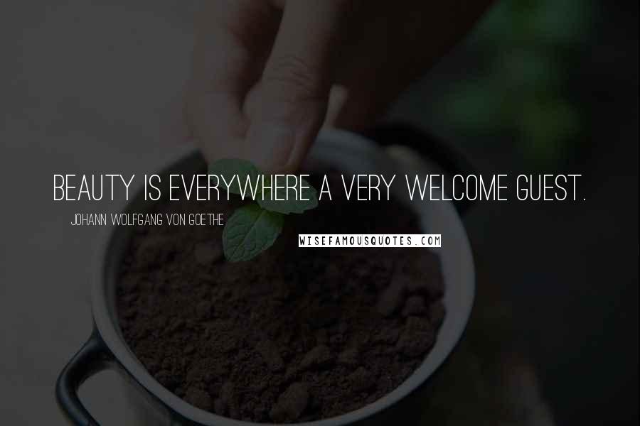 Johann Wolfgang Von Goethe Quotes: Beauty is everywhere a very welcome guest.