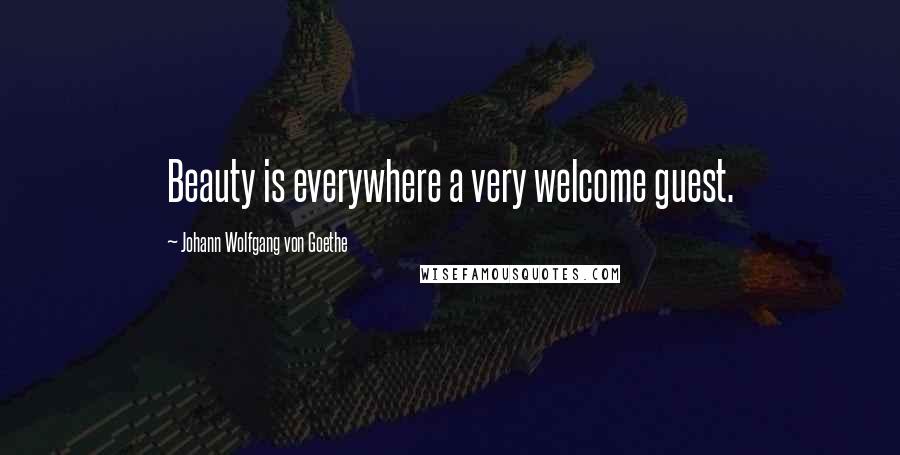 Johann Wolfgang Von Goethe Quotes: Beauty is everywhere a very welcome guest.