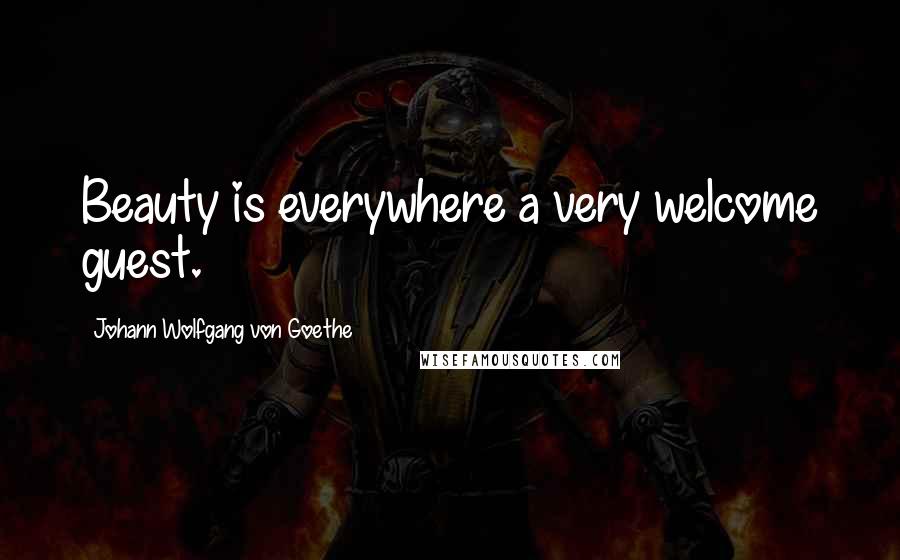 Johann Wolfgang Von Goethe Quotes: Beauty is everywhere a very welcome guest.