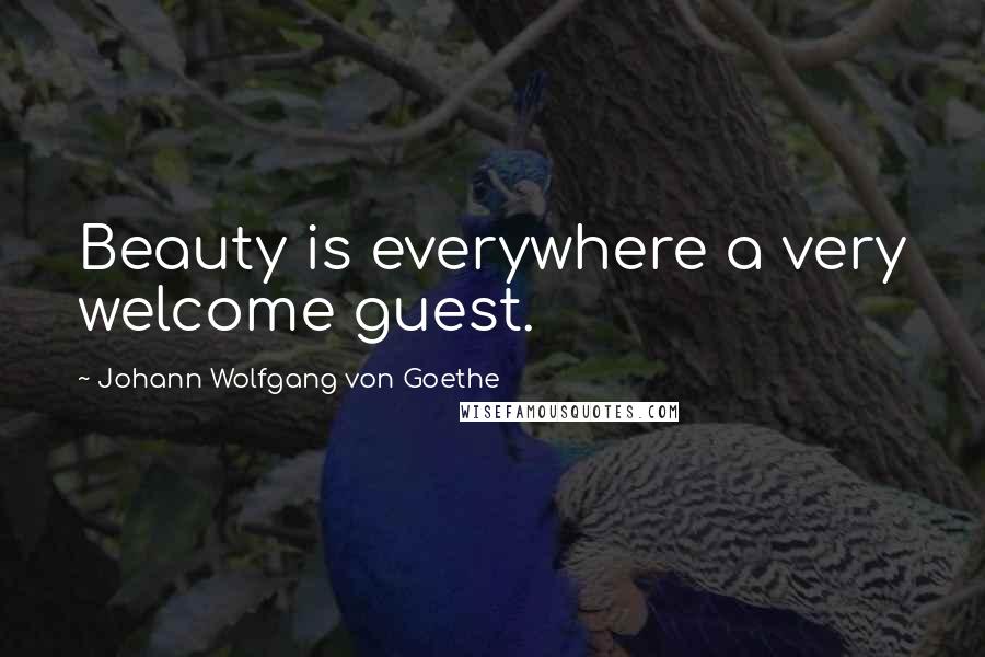 Johann Wolfgang Von Goethe Quotes: Beauty is everywhere a very welcome guest.