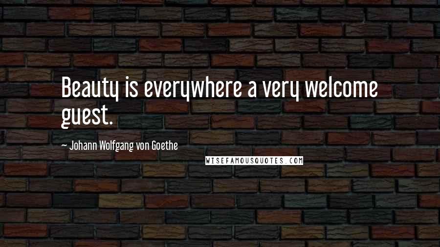 Johann Wolfgang Von Goethe Quotes: Beauty is everywhere a very welcome guest.