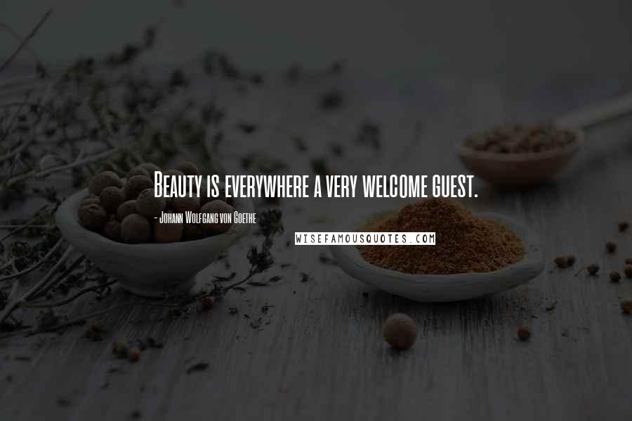 Johann Wolfgang Von Goethe Quotes: Beauty is everywhere a very welcome guest.