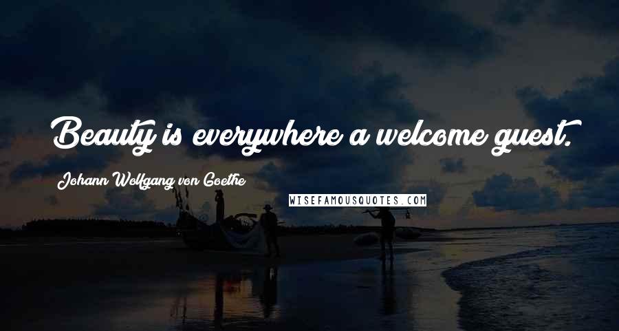 Johann Wolfgang Von Goethe Quotes: Beauty is everywhere a welcome guest.