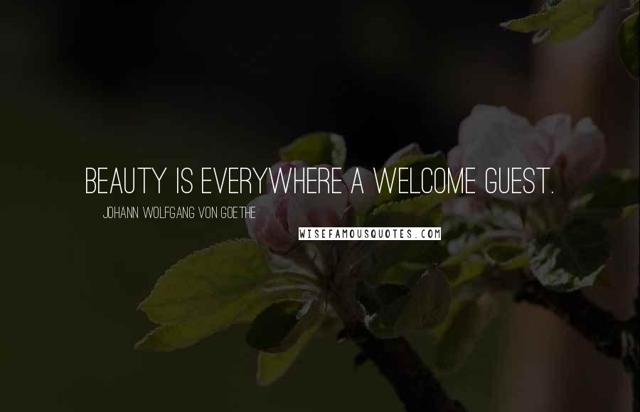 Johann Wolfgang Von Goethe Quotes: Beauty is everywhere a welcome guest.