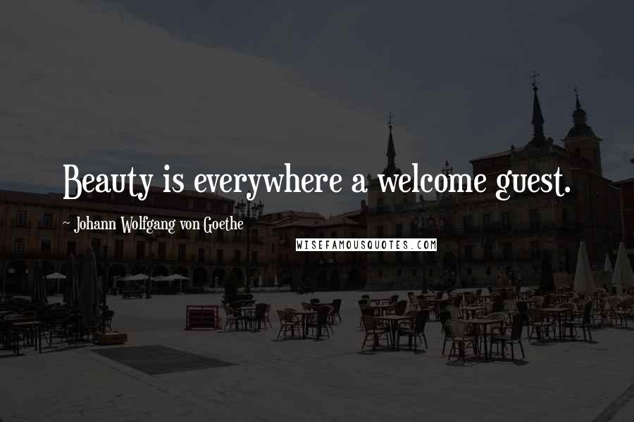 Johann Wolfgang Von Goethe Quotes: Beauty is everywhere a welcome guest.