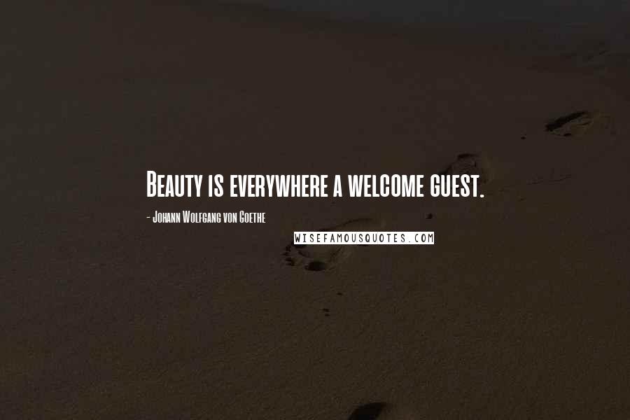 Johann Wolfgang Von Goethe Quotes: Beauty is everywhere a welcome guest.