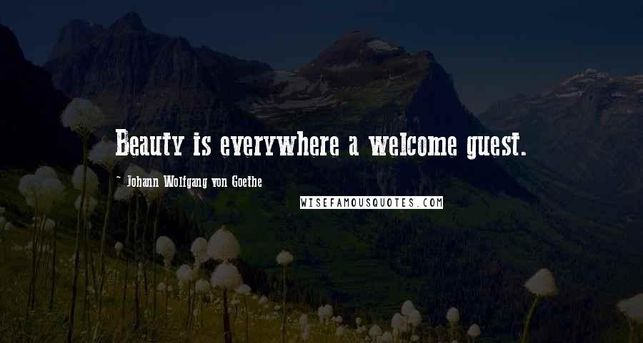 Johann Wolfgang Von Goethe Quotes: Beauty is everywhere a welcome guest.