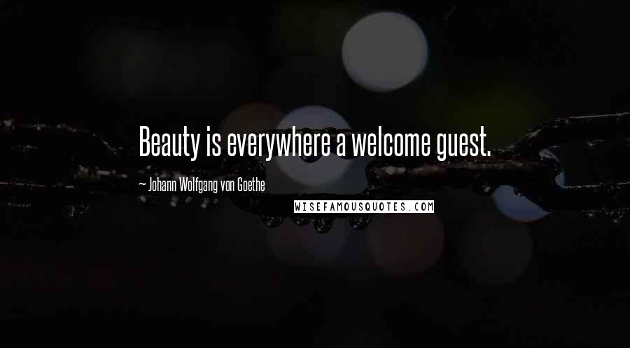 Johann Wolfgang Von Goethe Quotes: Beauty is everywhere a welcome guest.