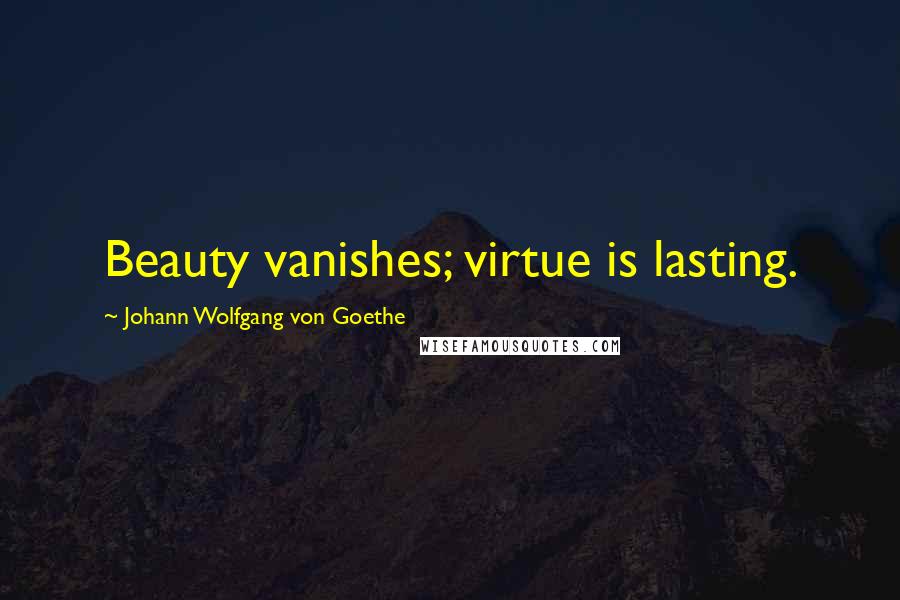 Johann Wolfgang Von Goethe Quotes: Beauty vanishes; virtue is lasting.