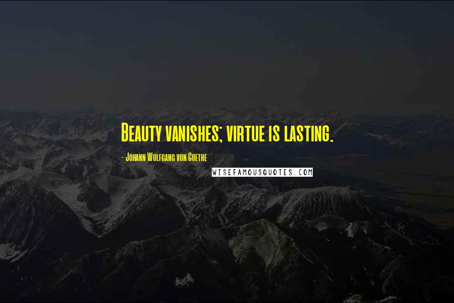 Johann Wolfgang Von Goethe Quotes: Beauty vanishes; virtue is lasting.