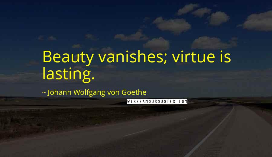 Johann Wolfgang Von Goethe Quotes: Beauty vanishes; virtue is lasting.