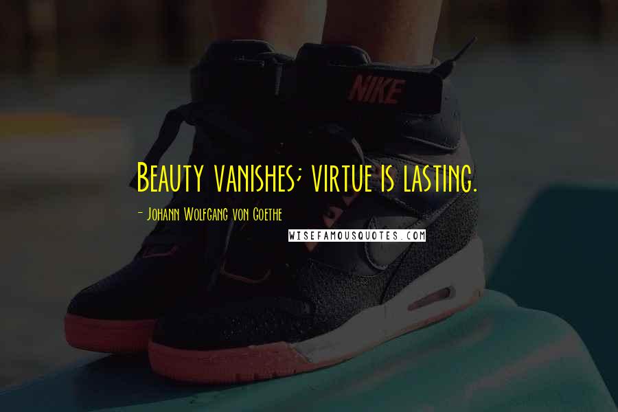 Johann Wolfgang Von Goethe Quotes: Beauty vanishes; virtue is lasting.