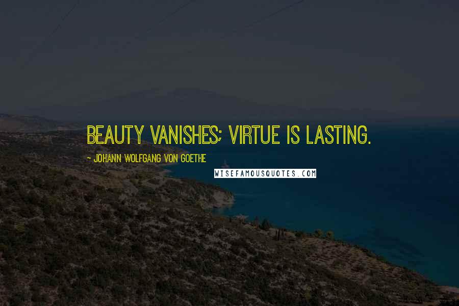 Johann Wolfgang Von Goethe Quotes: Beauty vanishes; virtue is lasting.