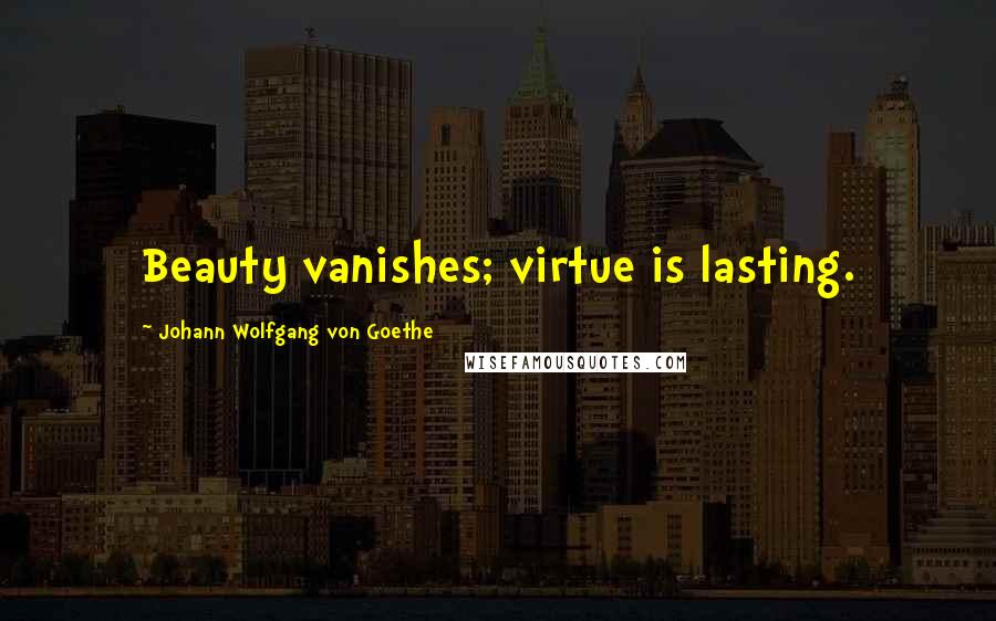 Johann Wolfgang Von Goethe Quotes: Beauty vanishes; virtue is lasting.