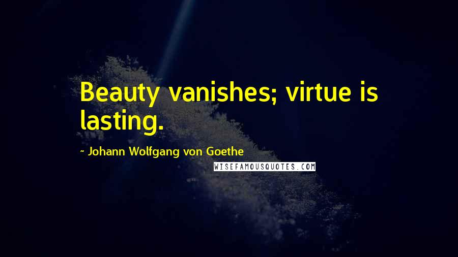 Johann Wolfgang Von Goethe Quotes: Beauty vanishes; virtue is lasting.