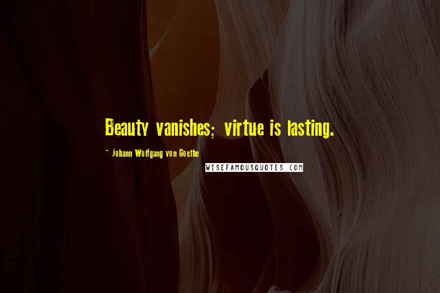 Johann Wolfgang Von Goethe Quotes: Beauty vanishes; virtue is lasting.