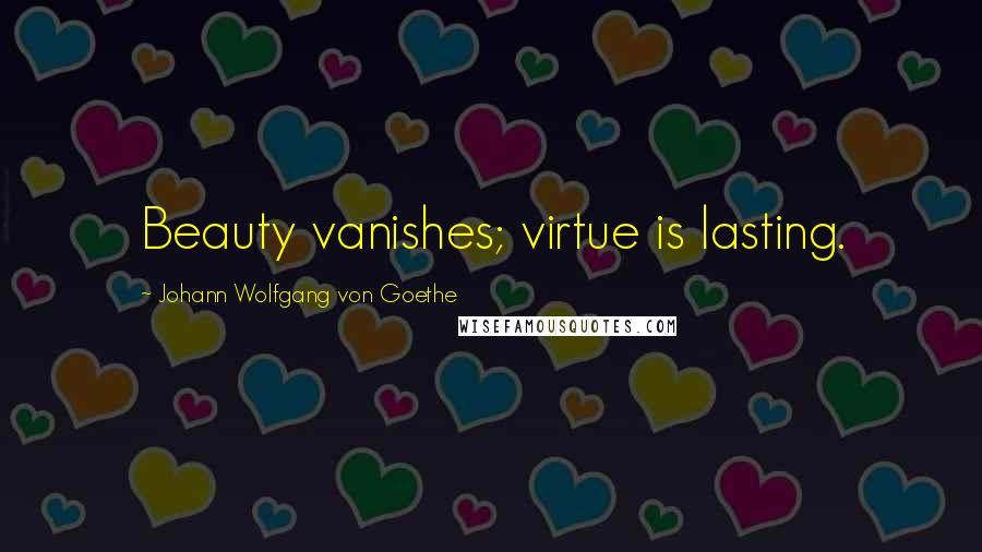 Johann Wolfgang Von Goethe Quotes: Beauty vanishes; virtue is lasting.