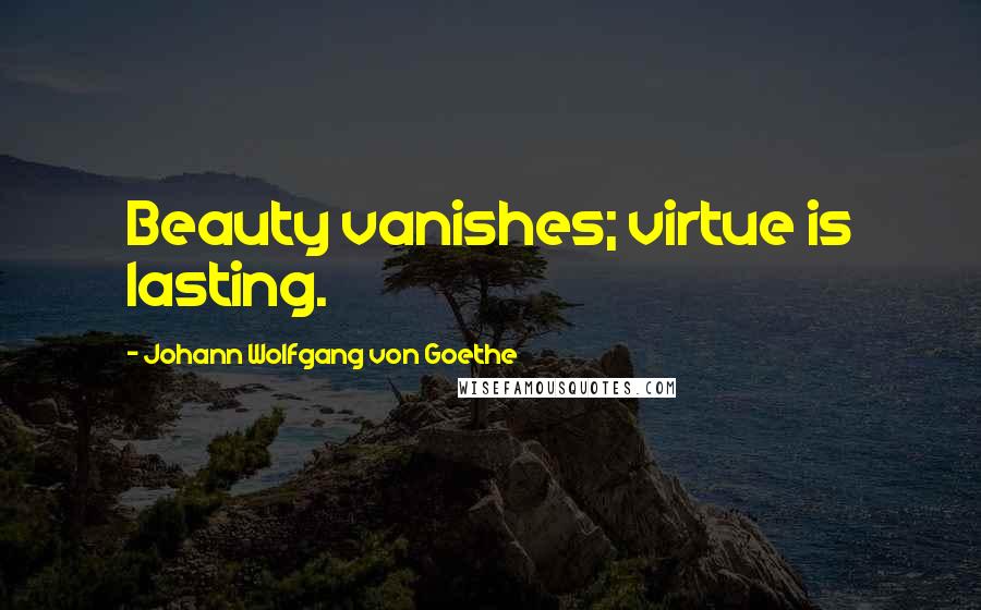 Johann Wolfgang Von Goethe Quotes: Beauty vanishes; virtue is lasting.