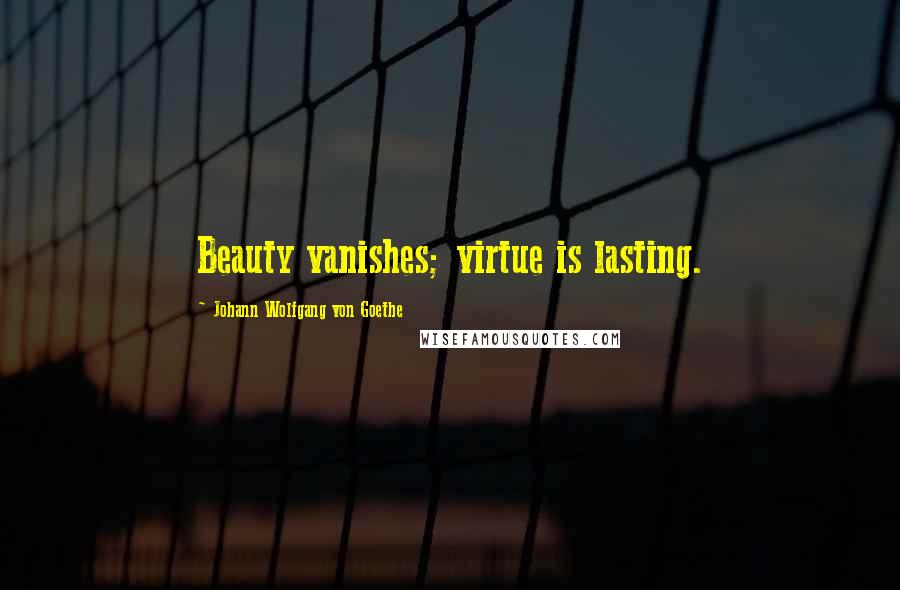 Johann Wolfgang Von Goethe Quotes: Beauty vanishes; virtue is lasting.