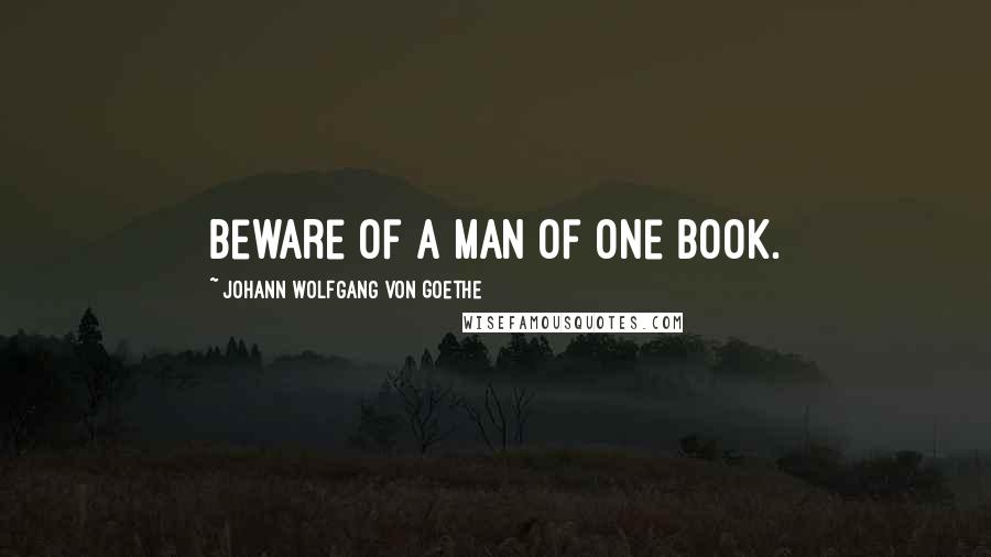 Johann Wolfgang Von Goethe Quotes: Beware of a man of one book.