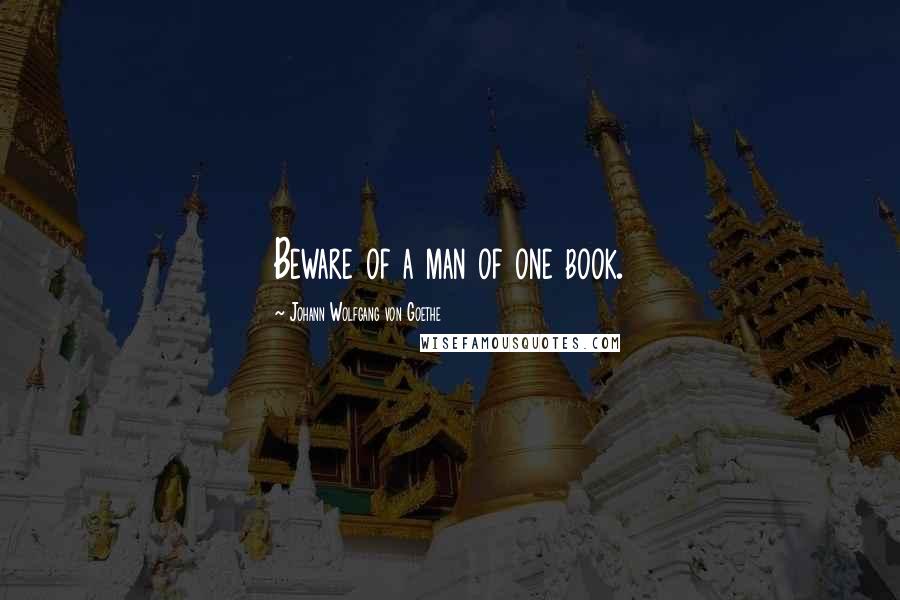 Johann Wolfgang Von Goethe Quotes: Beware of a man of one book.