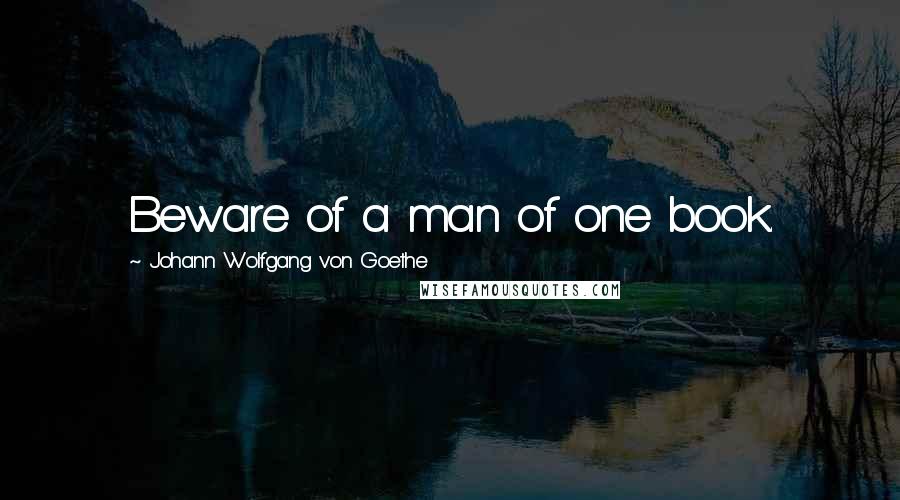 Johann Wolfgang Von Goethe Quotes: Beware of a man of one book.