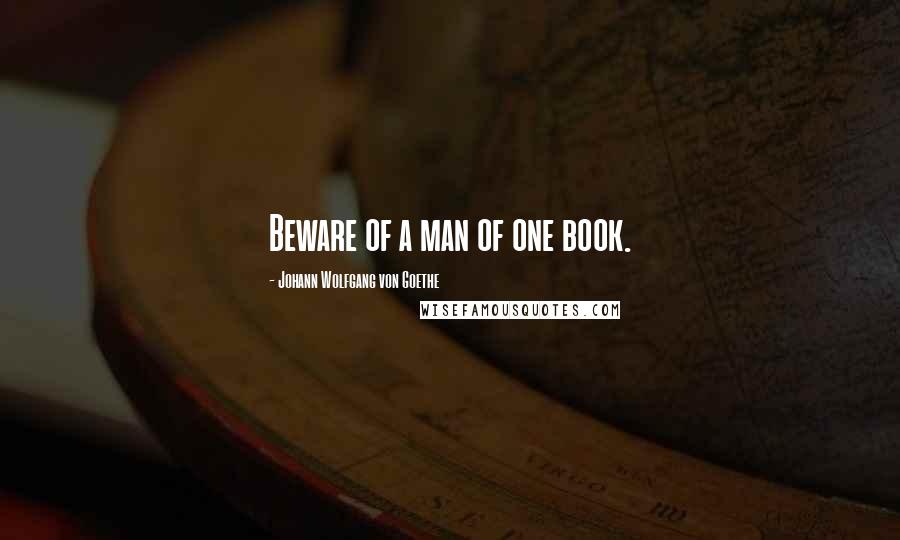 Johann Wolfgang Von Goethe Quotes: Beware of a man of one book.