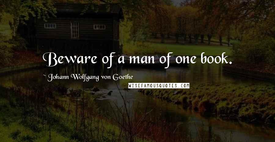 Johann Wolfgang Von Goethe Quotes: Beware of a man of one book.