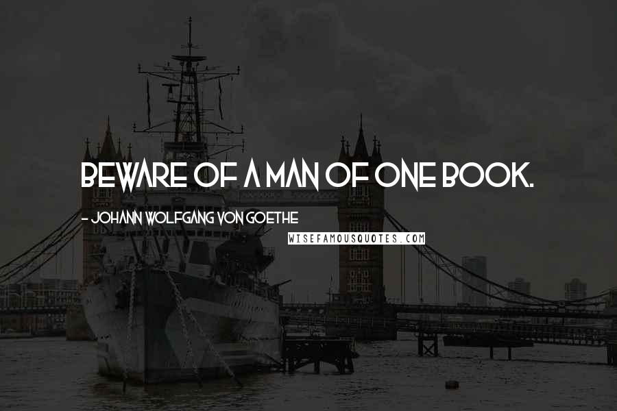 Johann Wolfgang Von Goethe Quotes: Beware of a man of one book.