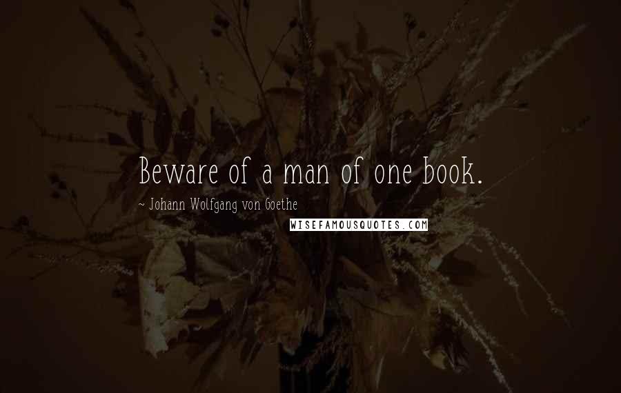 Johann Wolfgang Von Goethe Quotes: Beware of a man of one book.