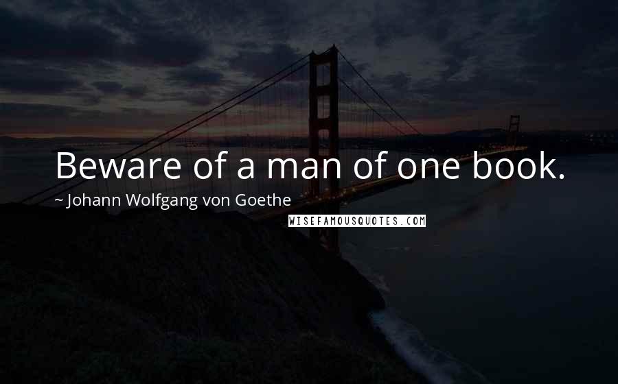 Johann Wolfgang Von Goethe Quotes: Beware of a man of one book.