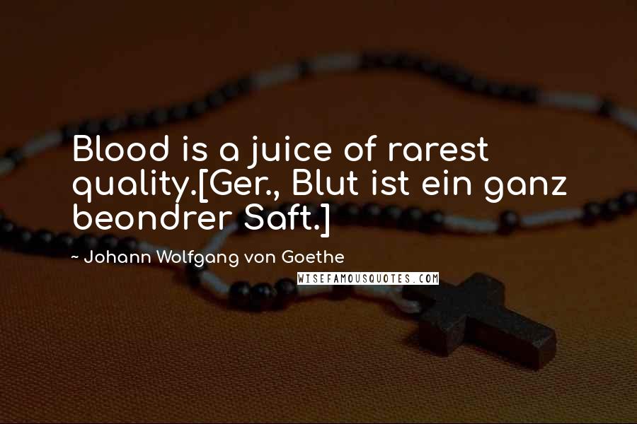 Johann Wolfgang Von Goethe Quotes: Blood is a juice of rarest quality.[Ger., Blut ist ein ganz beondrer Saft.]