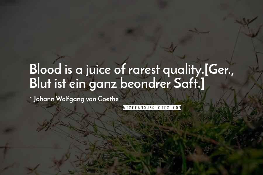 Johann Wolfgang Von Goethe Quotes: Blood is a juice of rarest quality.[Ger., Blut ist ein ganz beondrer Saft.]