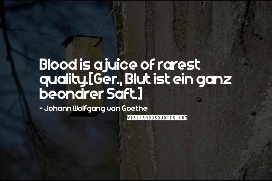 Johann Wolfgang Von Goethe Quotes: Blood is a juice of rarest quality.[Ger., Blut ist ein ganz beondrer Saft.]