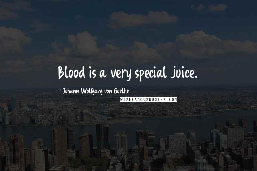 Johann Wolfgang Von Goethe Quotes: Blood is a very special juice.