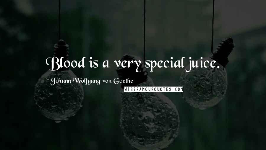 Johann Wolfgang Von Goethe Quotes: Blood is a very special juice.