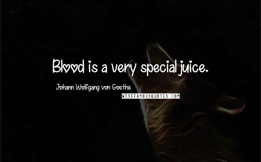 Johann Wolfgang Von Goethe Quotes: Blood is a very special juice.