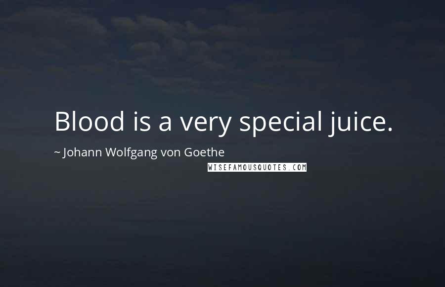 Johann Wolfgang Von Goethe Quotes: Blood is a very special juice.