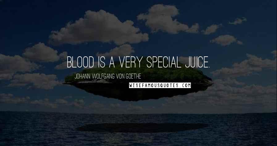 Johann Wolfgang Von Goethe Quotes: Blood is a very special juice.