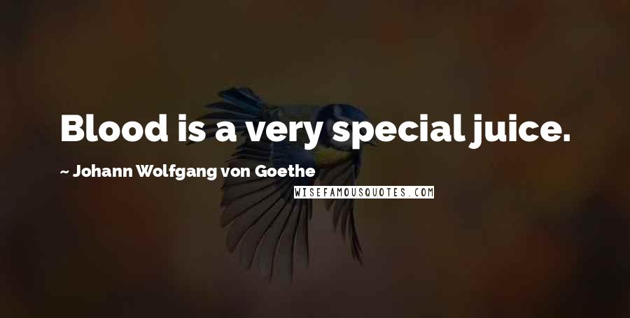 Johann Wolfgang Von Goethe Quotes: Blood is a very special juice.