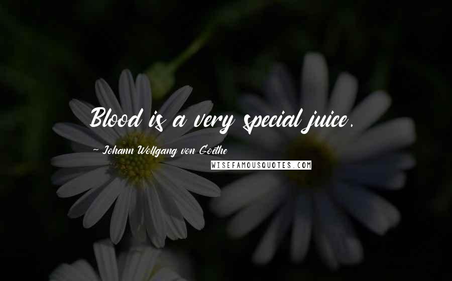 Johann Wolfgang Von Goethe Quotes: Blood is a very special juice.