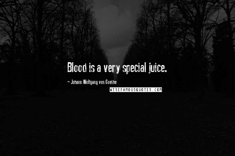 Johann Wolfgang Von Goethe Quotes: Blood is a very special juice.